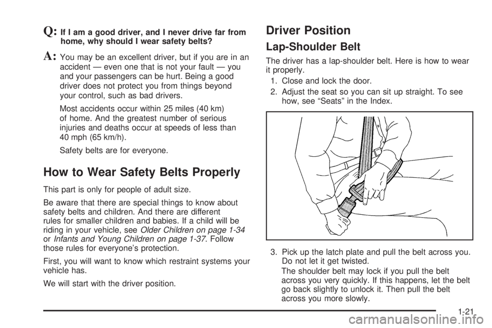 BUICK TERRAZA 2005 Owners Guide Q:If I am a good driver, and I never drive far from
home, why should I wear safety belts?
A:You may be an excellent driver, but if you are in an
accident — even one that is not your fault — you
an