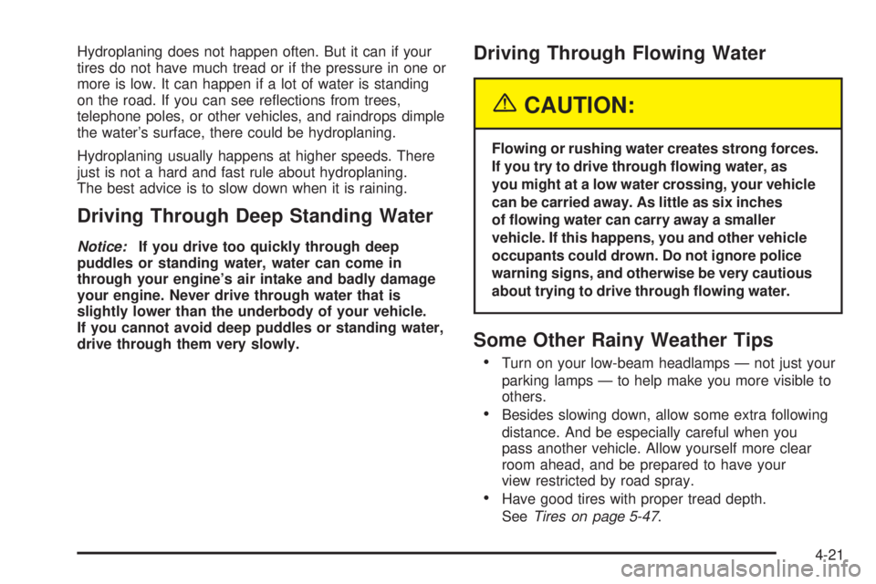 BUICK TERRAZA 2005 User Guide Hydroplaning does not happen often. But it can if your
tires do not have much tread or if the pressure in one or
more is low. It can happen if a lot of water is standing
on the road. If you can see re BUICK TERRAZA 2005 User Guide Hydroplaning does not happen often. But it can if your
tires do not have much tread or if the pressure in one or
more is low. It can happen if a lot of water is standing
on the road. If you can see re