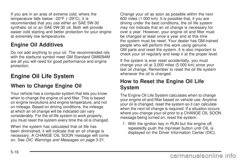 BUICK TERRAZA 2005 Manual Online If you are in an area of extreme cold, where the
temperature falls below−20°F (−29°C), it is
recommended that you use either an SAE 5W-30
synthetic oil or an SAE 0W-30 oil. Both will provide
eas BUICK TERRAZA 2005 Manual Online If you are in an area of extreme cold, where the
temperature falls below−20°F (−29°C), it is
recommended that you use either an SAE 5W-30
synthetic oil or an SAE 0W-30 oil. Both will provide
eas