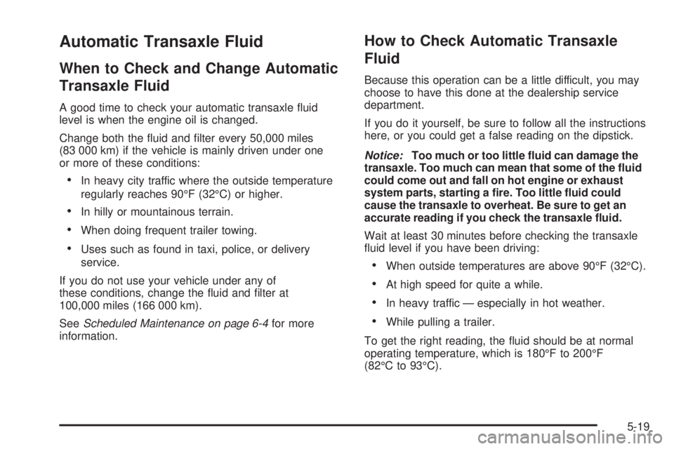 BUICK TERRAZA 2005 Owners Guide Automatic Transaxle Fluid
When to Check and Change Automatic
Transaxle Fluid
A good time to check your automatic transaxle �uid
level is when the engine oil is changed.
Change both the �uid and �lter 