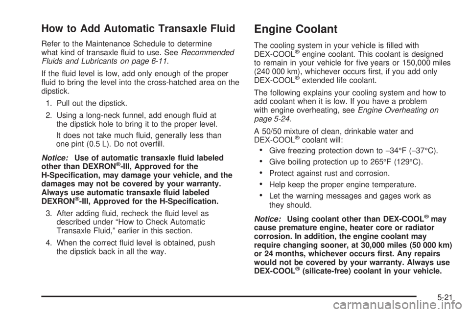 BUICK TERRAZA 2005 Manual Online How to Add Automatic Transaxle Fluid
Refer to the Maintenance Schedule to determine
what kind of transaxle �uid to use. SeeRecommended
Fluids and Lubricants on page 6-11.
If the �uid level is low, add