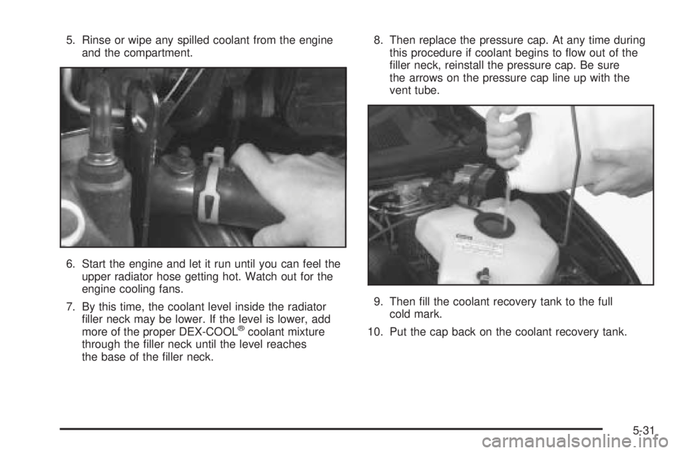 BUICK TERRAZA 2005 Owners Guide 5. Rinse or wipe any spilled coolant from the engine
and the compartment.
6. Start the engine and let it run until you can feel the
upper radiator hose getting hot. Watch out for the
engine cooling fa BUICK TERRAZA 2005 Owners Guide 5. Rinse or wipe any spilled coolant from the engine
and the compartment.
6. Start the engine and let it run until you can feel the
upper radiator hose getting hot. Watch out for the
engine cooling fa