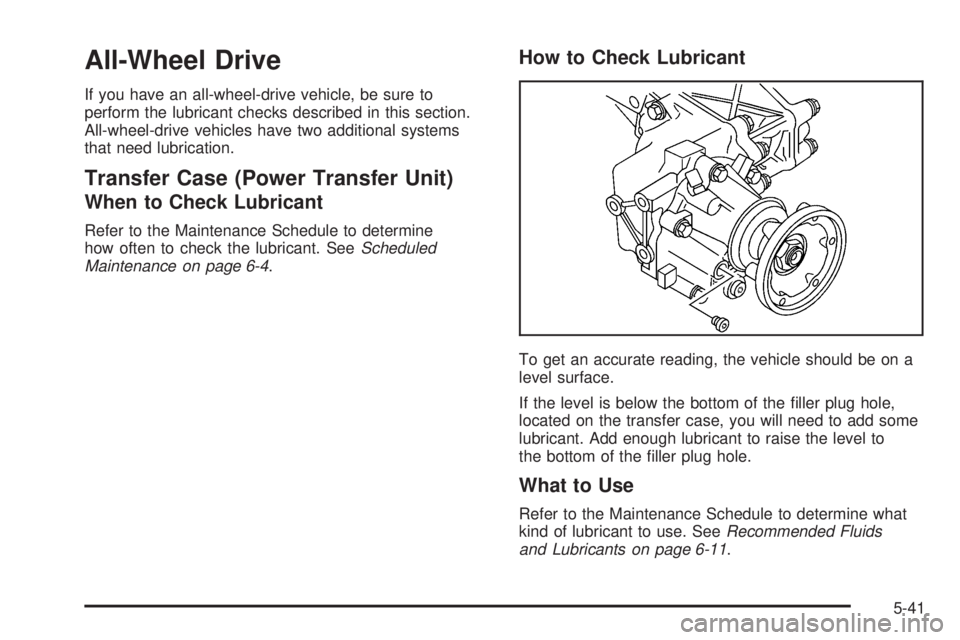 BUICK TERRAZA 2005  Owners Manual All-Wheel Drive
If you have an all-wheel-drive vehicle, be sure to
perform the lubricant checks described in this section.
All-wheel-drive vehicles have two additional systems
that need lubrication.
T