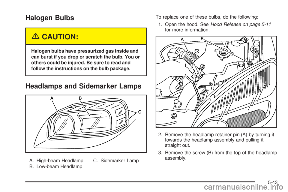 BUICK TERRAZA 2005 Service Manual Halogen Bulbs
{CAUTION:
Halogen bulbs have pressurized gas inside and
can burst if you drop or scratch the bulb. You or
others could be injured. Be sure to read and
follow the instructions on the bulb