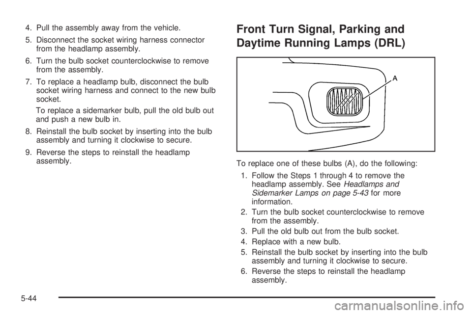 BUICK TERRAZA 2005 User Guide 4. Pull the assembly away from the vehicle.
5. Disconnect the socket wiring harness connector
from the headlamp assembly.
6. Turn the bulb socket counterclockwise to remove
from the assembly.
7. To re BUICK TERRAZA 2005 User Guide 4. Pull the assembly away from the vehicle.
5. Disconnect the socket wiring harness connector
from the headlamp assembly.
6. Turn the bulb socket counterclockwise to remove
from the assembly.
7. To re