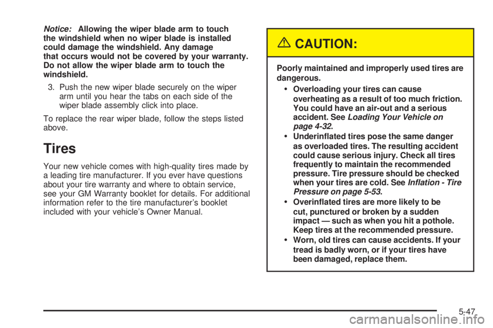 BUICK TERRAZA 2005  Owners Manual Notice:Allowing the wiper blade arm to touch
the windshield when no wiper blade is installed
could damage the windshield. Any damage
that occurs would not be covered by your warranty.
Do not allow the