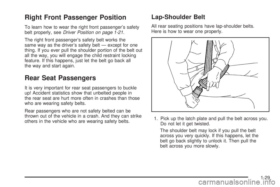 BUICK TERRAZA 2005 Owners Guide Right Front Passenger Position
To learn how to wear the right front passenger’s safety
belt properly, seeDriver Position on page 1-21.
The right front passenger’s safety belt works the
same way as