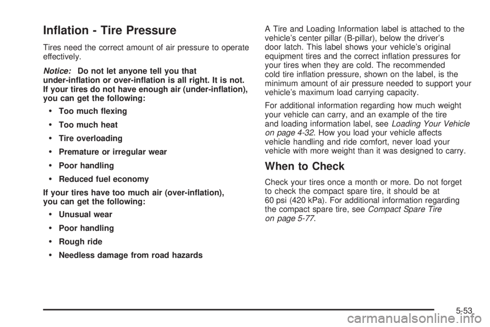 BUICK TERRAZA 2005  Owners Manual In�ation - Tire Pressure
Tires need the correct amount of air pressure to operate
effectively.
Notice:Do not let anyone tell you that
under-in�ation or over-in�ation is all right. It is not.
If your t