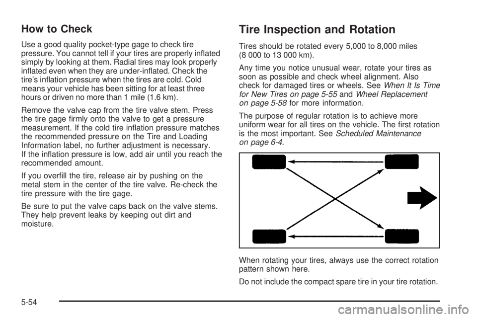 BUICK TERRAZA 2005  Owners Manual How to Check
Use a good quality pocket-type gage to check tire
pressure. You cannot tell if your tires are properly in�ated
simply by looking at them. Radial tires may look properly
in�ated even when 