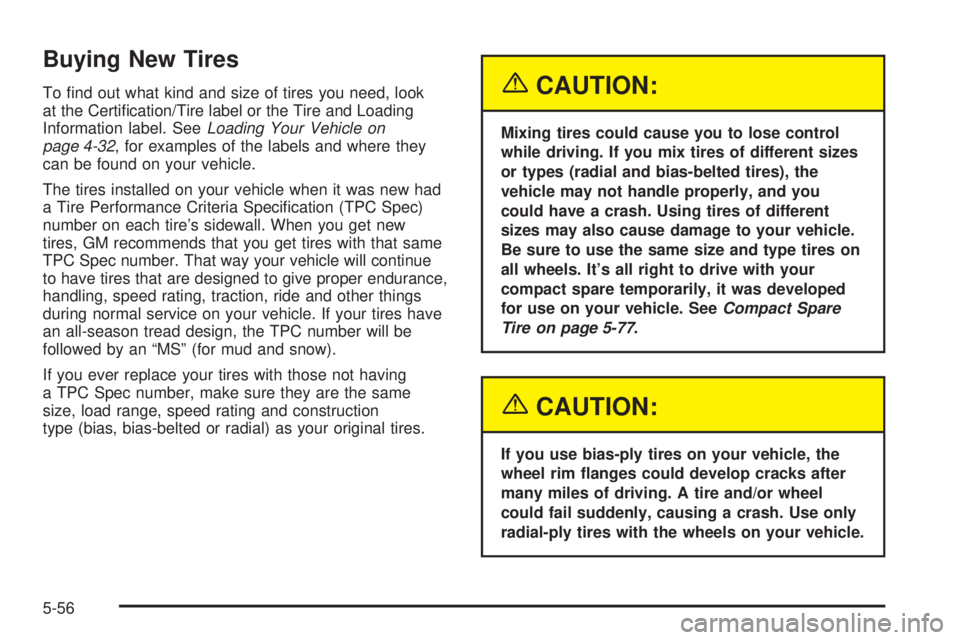 BUICK TERRAZA 2005 User Guide Buying New Tires
To �nd out what kind and size of tires you need, look
at the Certi�cation/Tire label or the Tire and Loading
Information label. SeeLoading Your Vehicle on
page 4-32, for examples of t