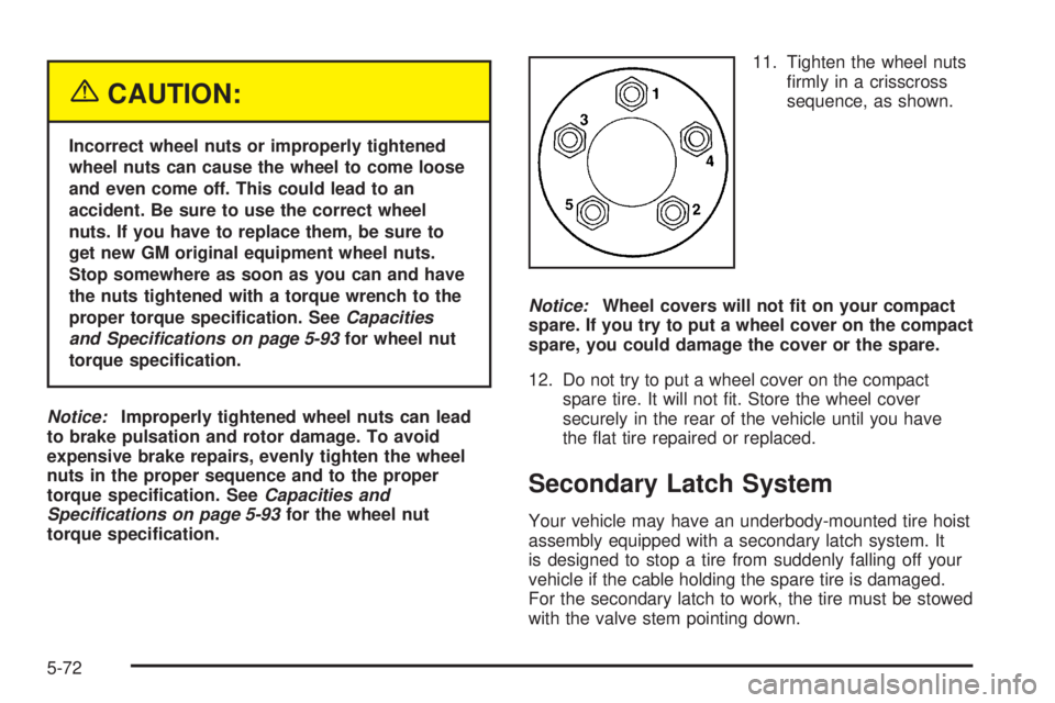 BUICK TERRAZA 2005 Service Manual {CAUTION:
Incorrect wheel nuts or improperly tightened
wheel nuts can cause the wheel to come loose
and even come off. This could lead to an
accident. Be sure to use the correct wheel
nuts. If you hav