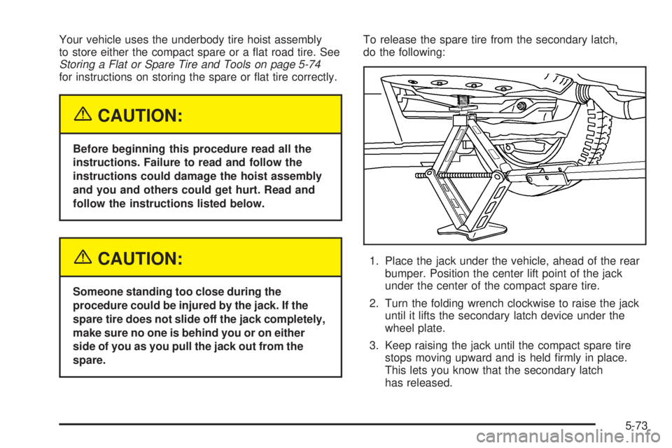 BUICK TERRAZA 2005 User Guide Your vehicle uses the underbody tire hoist assembly
to store either the compact spare or a �at road tire. See
Storing a Flat or Spare Tire and Tools on page 5-74
for instructions on storing the spare 