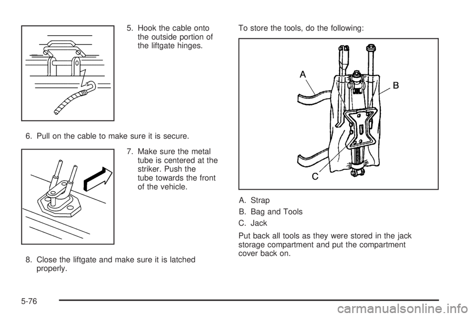 BUICK TERRAZA 2005 Service Manual 5. Hook the cable onto
the outside portion of
the liftgate hinges.
6. Pull on the cable to make sure it is secure.
7. Make sure the metal
tube is centered at the
striker. Push the
tube towards the fro