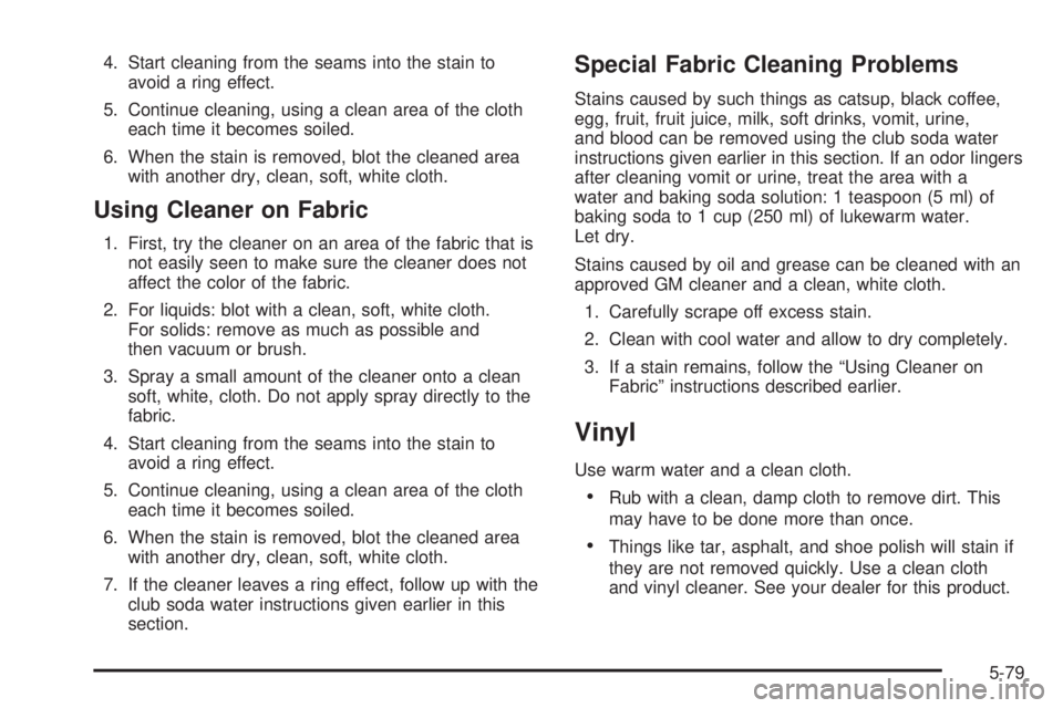BUICK TERRAZA 2005 Owners Manual 4. Start cleaning from the seams into the stain to
avoid a ring effect.
5. Continue cleaning, using a clean area of the cloth
each time it becomes soiled.
6. When the stain is removed, blot the cleane BUICK TERRAZA 2005 Owners Manual 4. Start cleaning from the seams into the stain to
avoid a ring effect.
5. Continue cleaning, using a clean area of the cloth
each time it becomes soiled.
6. When the stain is removed, blot the cleane