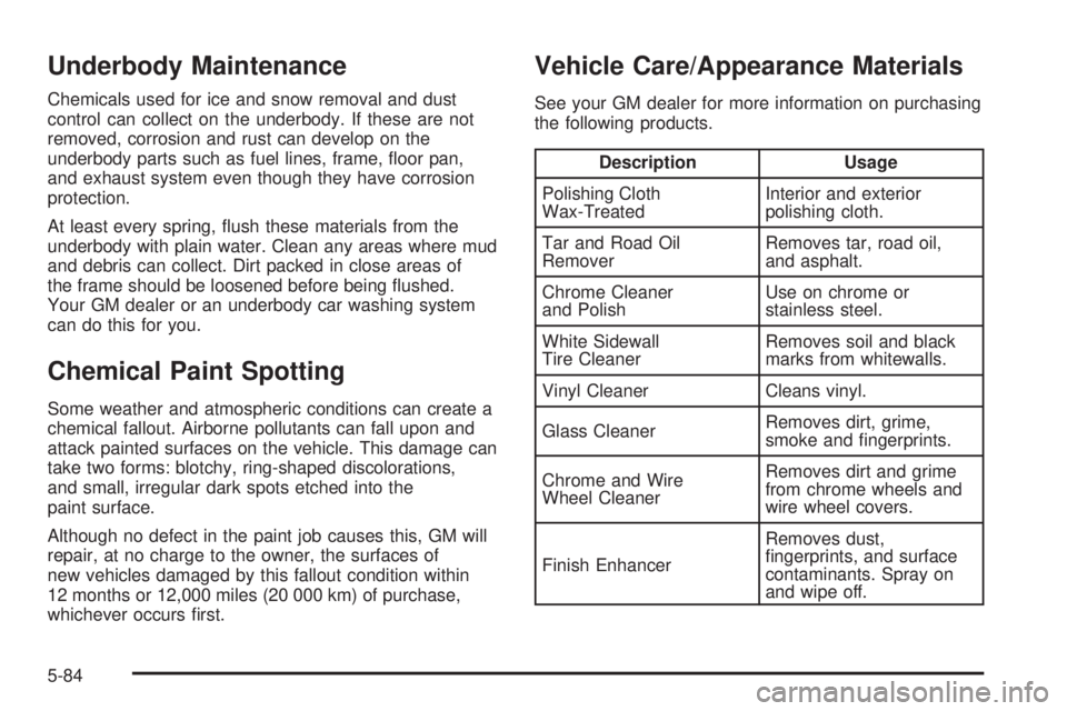 BUICK TERRAZA 2005 Owners Manual Underbody Maintenance
Chemicals used for ice and snow removal and dust
control can collect on the underbody. If these are not
removed, corrosion and rust can develop on the
underbody parts such as fue BUICK TERRAZA 2005 Owners Manual Underbody Maintenance
Chemicals used for ice and snow removal and dust
control can collect on the underbody. If these are not
removed, corrosion and rust can develop on the
underbody parts such as fue