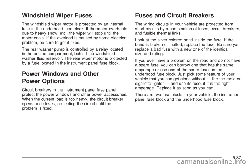 BUICK TERRAZA 2005  Owners Manual Windshield Wiper Fuses
The windshield wiper motor is protected by an internal
fuse in the underhood fuse block. If the motor overheats
due to heavy snow, etc., the wiper will stop until the
motor cool