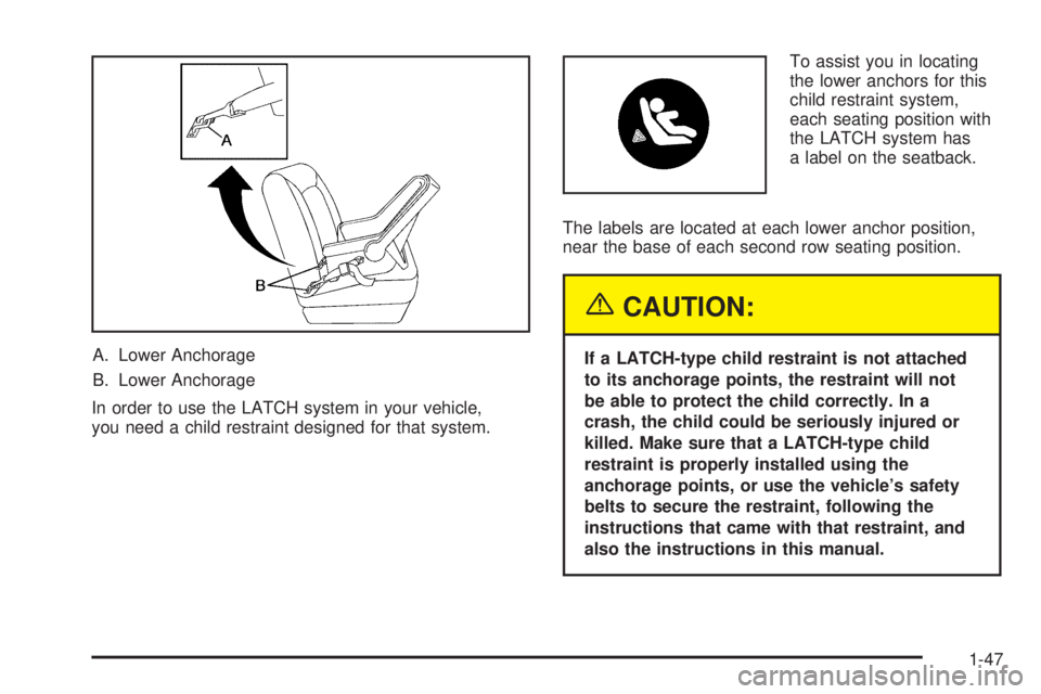 BUICK TERRAZA 2005 Workshop Manual A. Lower Anchorage
B. Lower Anchorage
In order to use the LATCH system in your vehicle,
you need a child restraint designed for that system.To assist you in locating
the lower anchors for this
child r