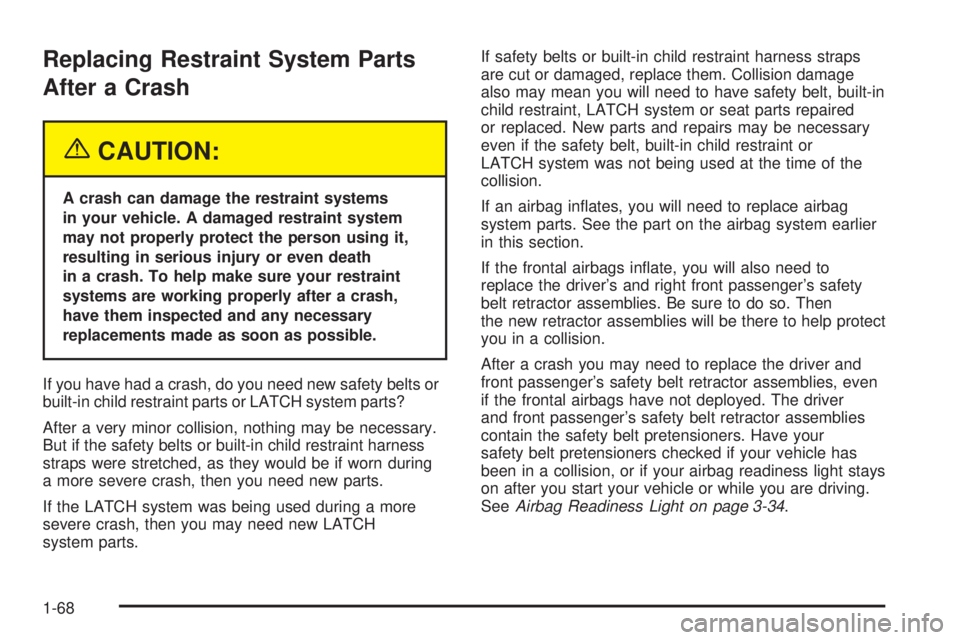 BUICK TERRAZA 2005 Manual PDF Replacing Restraint System Parts
After a Crash
{CAUTION:
A crash can damage the restraint systems
in your vehicle. A damaged restraint system
may not properly protect the person using it,
resulting in