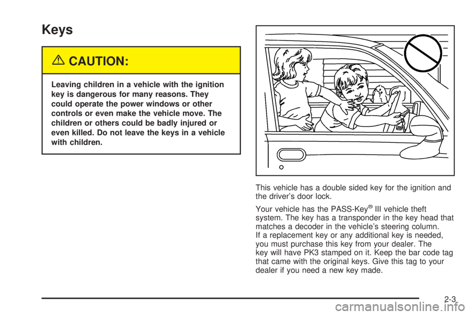 BUICK TERRAZA 2005  Owners Manual Keys
{CAUTION:
Leaving children in a vehicle with the ignition
key is dangerous for many reasons. They
could operate the power windows or other
controls or even make the vehicle move. The
children or 