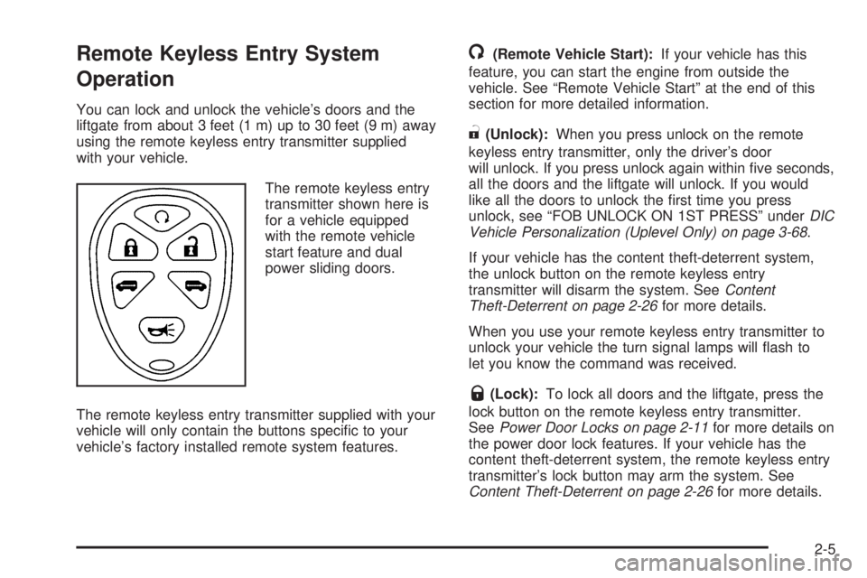 BUICK TERRAZA 2005 Owners Manual Remote Keyless Entry System
Operation
You can lock and unlock the vehicle’s doors and the
liftgate from about 3 feet (1 m) up to 30 feet (9 m) away
using the remote keyless entry transmitter supplie BUICK TERRAZA 2005 Owners Manual Remote Keyless Entry System
Operation
You can lock and unlock the vehicle’s doors and the
liftgate from about 3 feet (1 m) up to 30 feet (9 m) away
using the remote keyless entry transmitter supplie