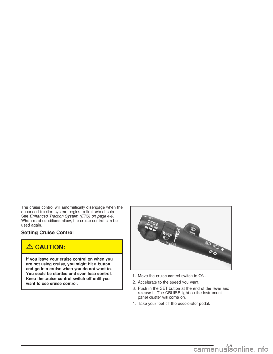 BUICK CENTURY 2004  Owners Manual The cruise control will automatically disengage when the
enhanced traction system begins to limit wheel spin.
SeeEnhanced Traction System (ETS) on page 4-9.
When road conditions allow, the cruise cont