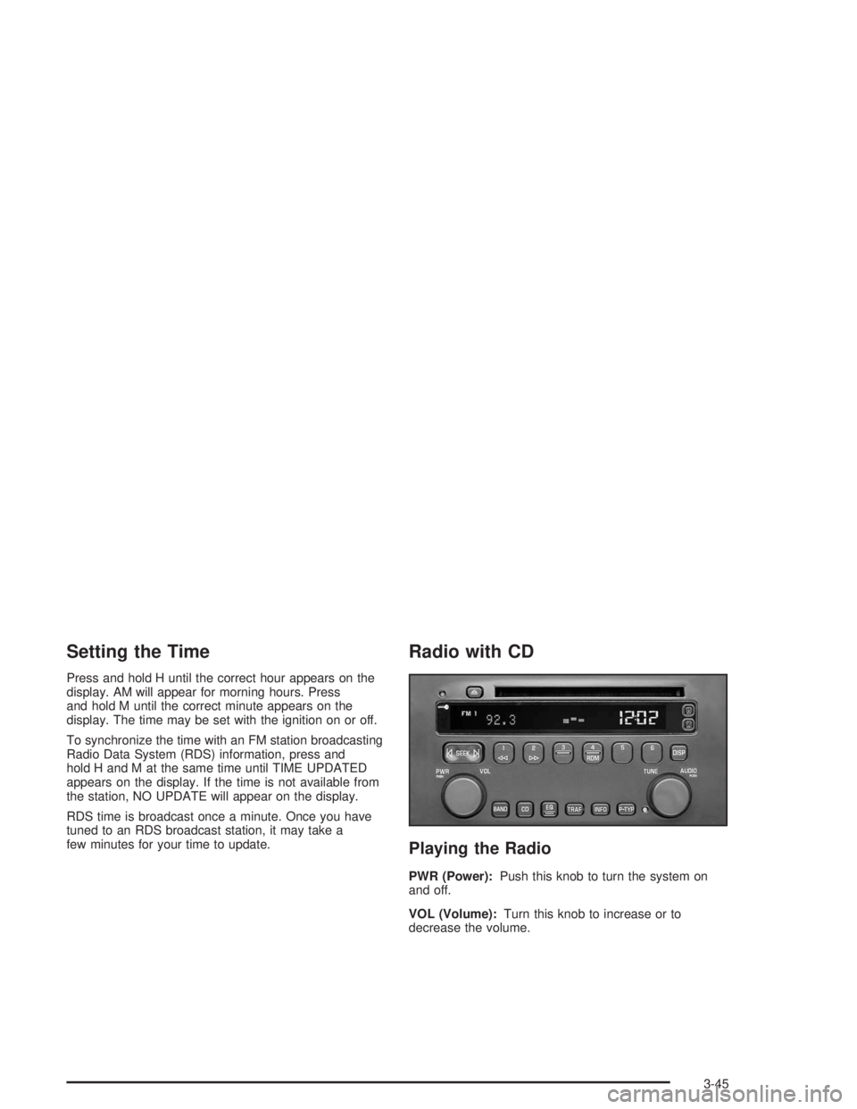 BUICK CENTURY 2004  Owners Manual Setting the Time
Press and hold H until the correct hour appears on the
display. AM will appear for morning hours. Press
and hold M until the correct minute appears on the
display. The time may be set