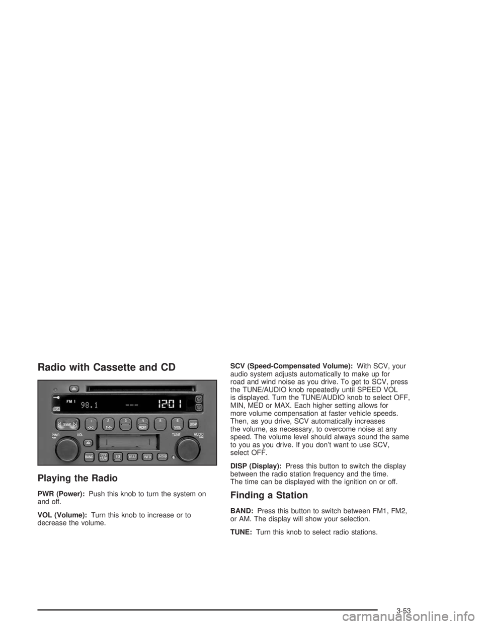 BUICK CENTURY 2004 User Guide Radio with Cassette and CD
Playing the Radio
PWR (Power):Push this knob to turn the system on
and off.
VOL (Volume):Turn this knob to increase or to
decrease the volume.SCV (Speed-Compensated Volume):