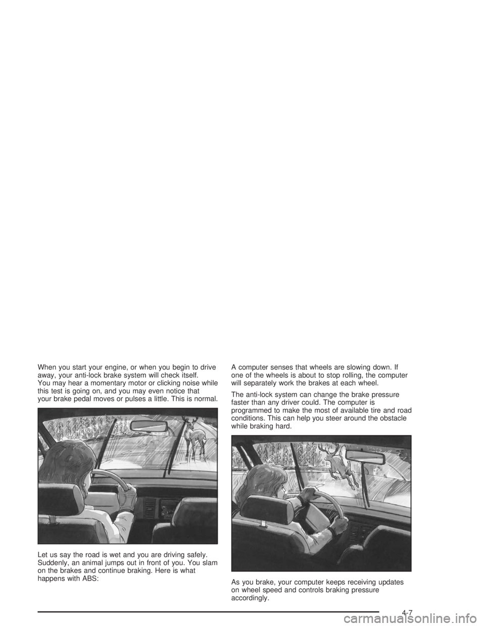 BUICK CENTURY 2004  Owners Manual When you start your engine, or when you begin to drive
away, your anti-lock brake system will check itself.
You may hear a momentary motor or clicking noise while
this test is going on, and you may ev