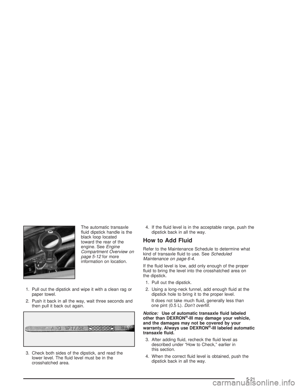 BUICK CENTURY 2004 Owners Guide The automatic transaxle
�uid dipstick handle is the
black loop located
toward the rear of the
engine. SeeEngine
Compartment Overview on
page 5-12for more
information on location.
1. Pull out the dipst