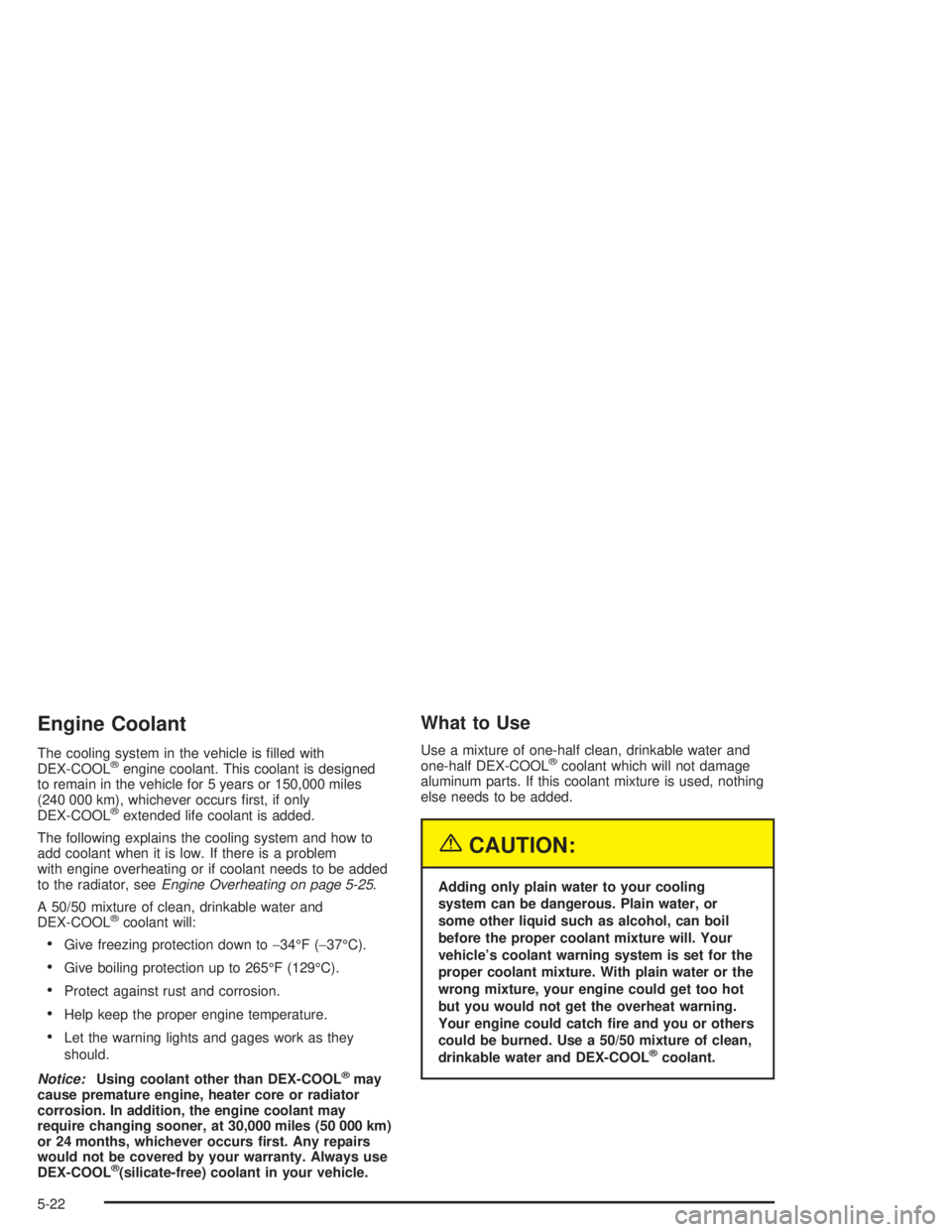 BUICK CENTURY 2004  Owners Manual Engine Coolant
The cooling system in the vehicle is �lled with
DEX-COOL®engine coolant. This coolant is designed
to remain in the vehicle for 5 years or 150,000 miles
(240 000 km), whichever occurs �