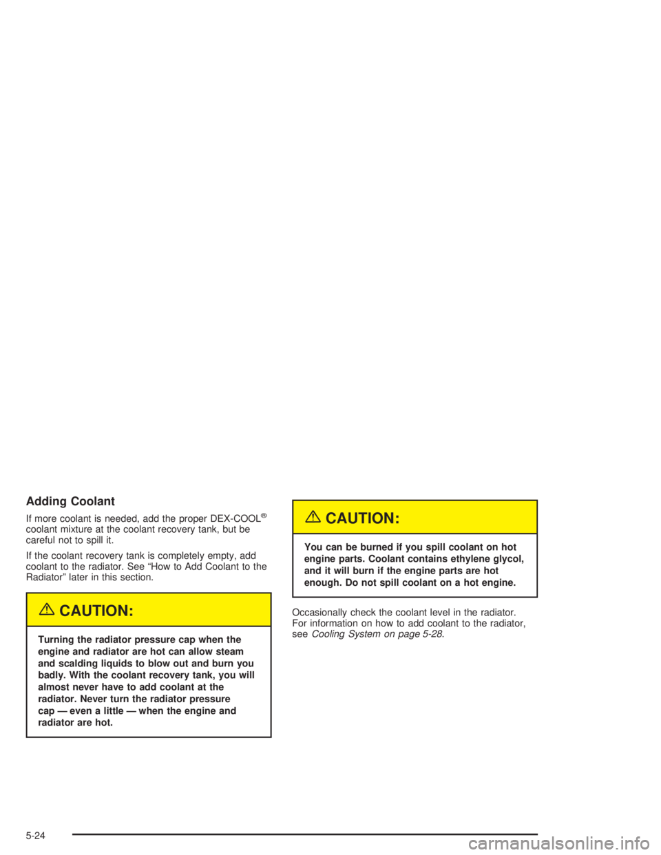 BUICK CENTURY 2004 Owners Guide Adding Coolant
If more coolant is needed, add the proper DEX-COOL®
coolant mixture at the coolant recovery tank, but be
careful not to spill it.
If the coolant recovery tank is completely empty, add
