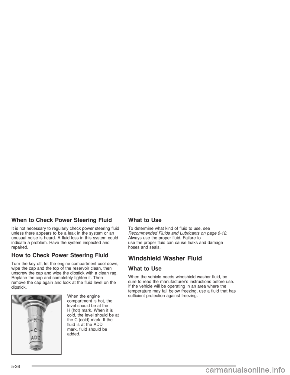 BUICK CENTURY 2004 Owners Guide When to Check Power Steering Fluid
It is not necessary to regularly check power steering �uid
unless there appears to be a leak in the system or an
unusual noise is heard. A �uid loss in this system c