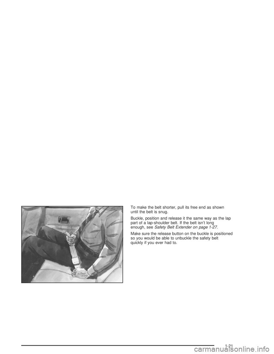 BUICK CENTURY 2004 Owners Guide To make the belt shorter, pull its free end as shown
until the belt is snug.
Buckle, position and release it the same way as the lap
part of a lap-shoulder belt. If the belt isn’t long
enough, seeSa