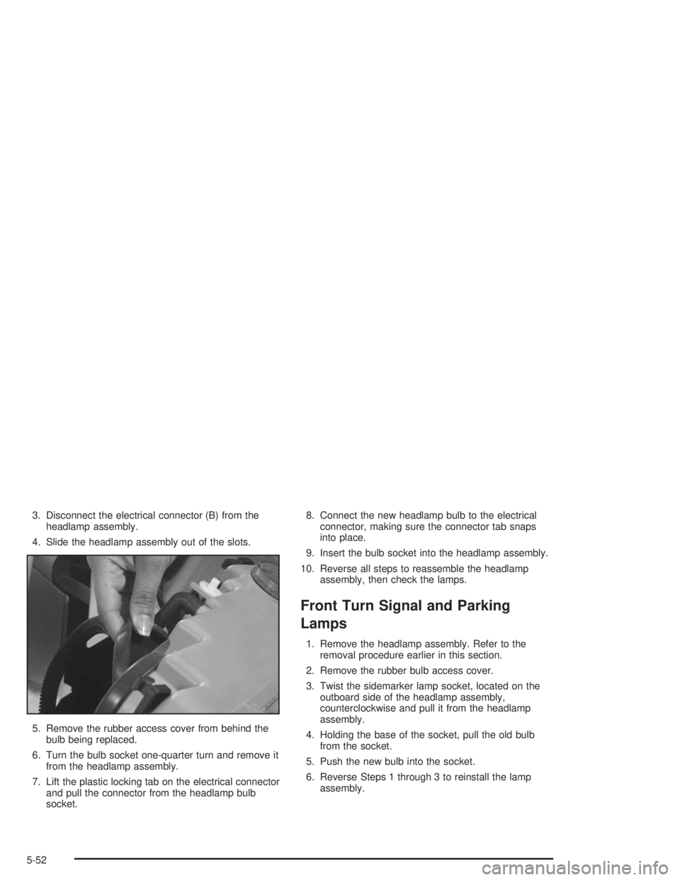 BUICK CENTURY 2004 Owners Manual 3. Disconnect the electrical connector (B) from the
headlamp assembly.
4. Slide the headlamp assembly out of the slots.
5. Remove the rubber access cover from behind the
bulb being replaced.
6. Turn t BUICK CENTURY 2004 Owners Manual 3. Disconnect the electrical connector (B) from the
headlamp assembly.
4. Slide the headlamp assembly out of the slots.
5. Remove the rubber access cover from behind the
bulb being replaced.
6. Turn t