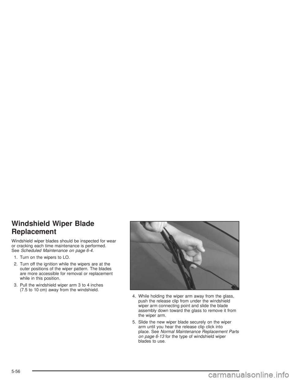 BUICK CENTURY 2004 Owners Manual Windshield Wiper Blade
Replacement
Windshield wiper blades should be inspected for wear
or cracking each time maintenance is performed.
SeeScheduled Maintenance on page 6-4.
1. Turn on the wipers to L BUICK CENTURY 2004 Owners Manual Windshield Wiper Blade
Replacement
Windshield wiper blades should be inspected for wear
or cracking each time maintenance is performed.
SeeScheduled Maintenance on page 6-4.
1. Turn on the wipers to L