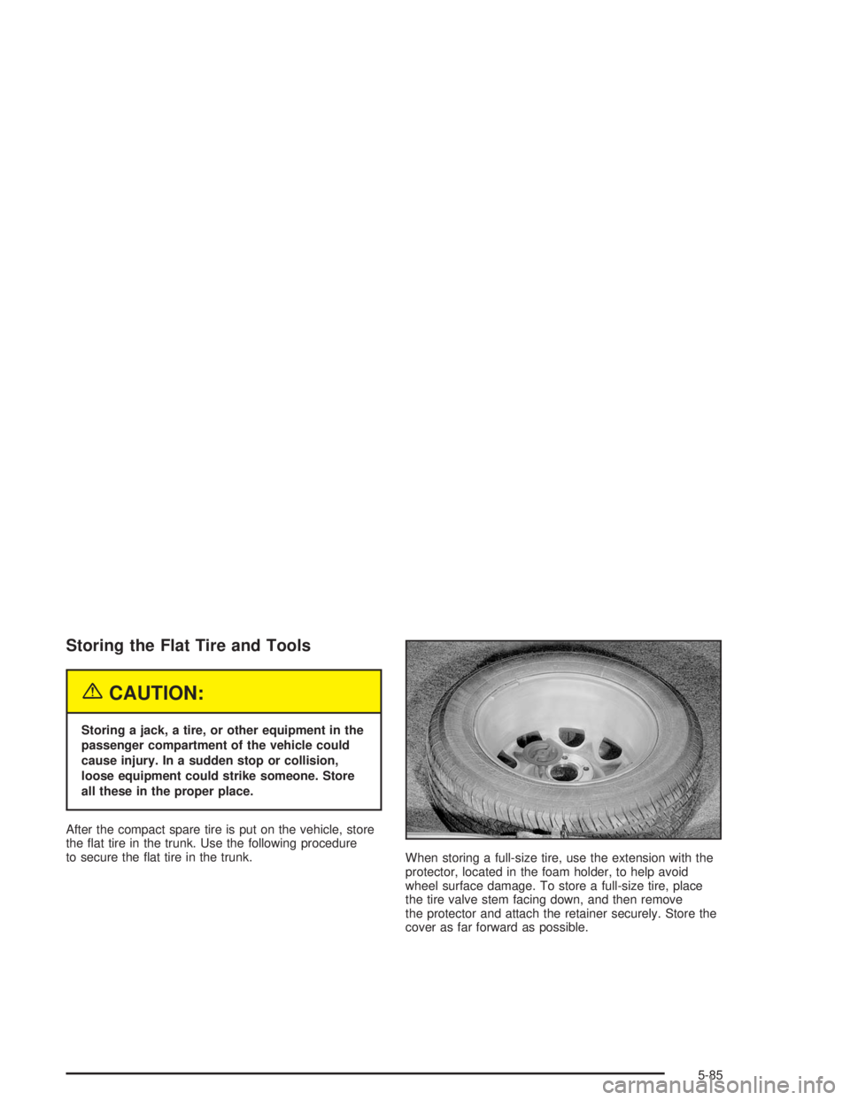BUICK CENTURY 2004  Owners Manual Storing the Flat Tire and Tools
{CAUTION:
Storing a jack, a tire, or other equipment in the
passenger compartment of the vehicle could
cause injury. In a sudden stop or collision,
loose equipment coul