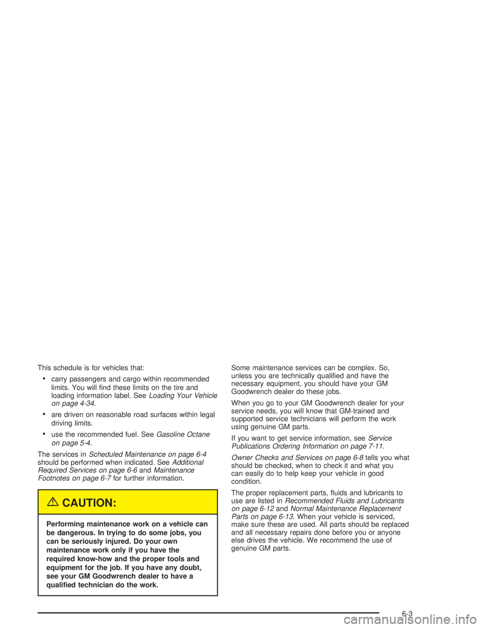 BUICK CENTURY 2004  Owners Manual This schedule is for vehicles that:
carry passengers and cargo within recommended
limits. You will �nd these limits on the tire and
loading information label. SeeLoading Your Vehicle
on page 4-34.
a