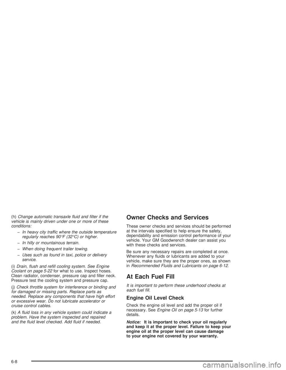 BUICK CENTURY 2004 Owners Guide (h)Change automatic transaxle �uid and �lter if the
vehicle is mainly driven under one or more of these
conditions:
�In heavy city traffic where the outside temperature
regularly reaches 90°F (32°C)