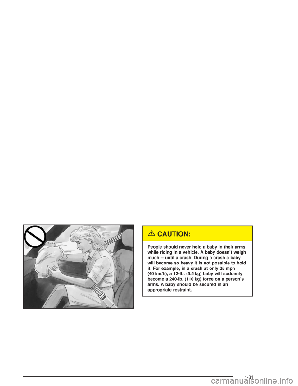 BUICK CENTURY 2004 Owners Manual {CAUTION:
People should never hold a baby in their arms
while riding in a vehicle. A baby doesn’t weigh
much -- until a crash. During a crash a baby
will become so heavy it is not possible to hold
i BUICK CENTURY 2004 Owners Manual {CAUTION:
People should never hold a baby in their arms
while riding in a vehicle. A baby doesn’t weigh
much -- until a crash. During a crash a baby
will become so heavy it is not possible to hold
i