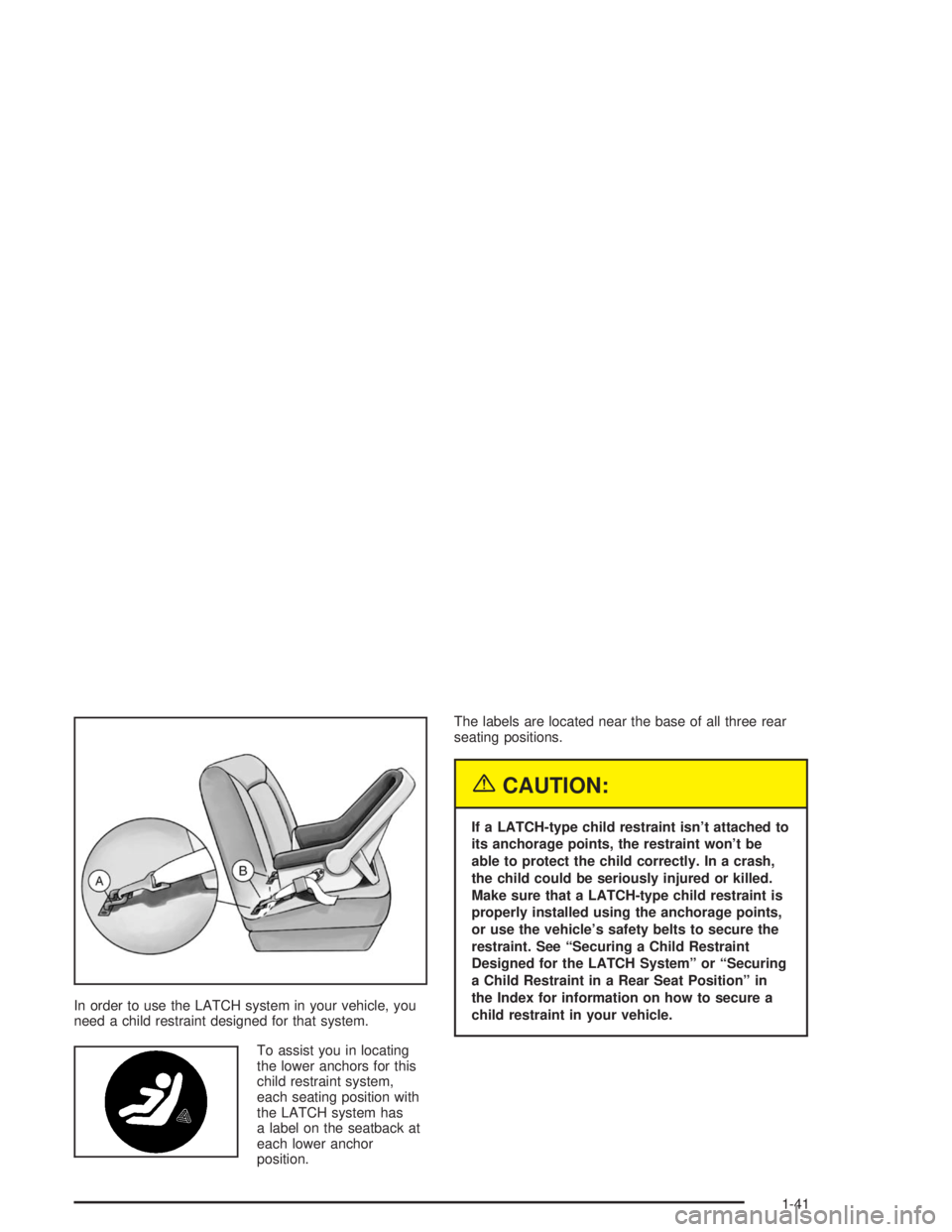 BUICK CENTURY 2004  Owners Manual In order to use the LATCH system in your vehicle, you
need a child restraint designed for that system.
To assist you in locating
the lower anchors for this
child restraint system,
each seating positio