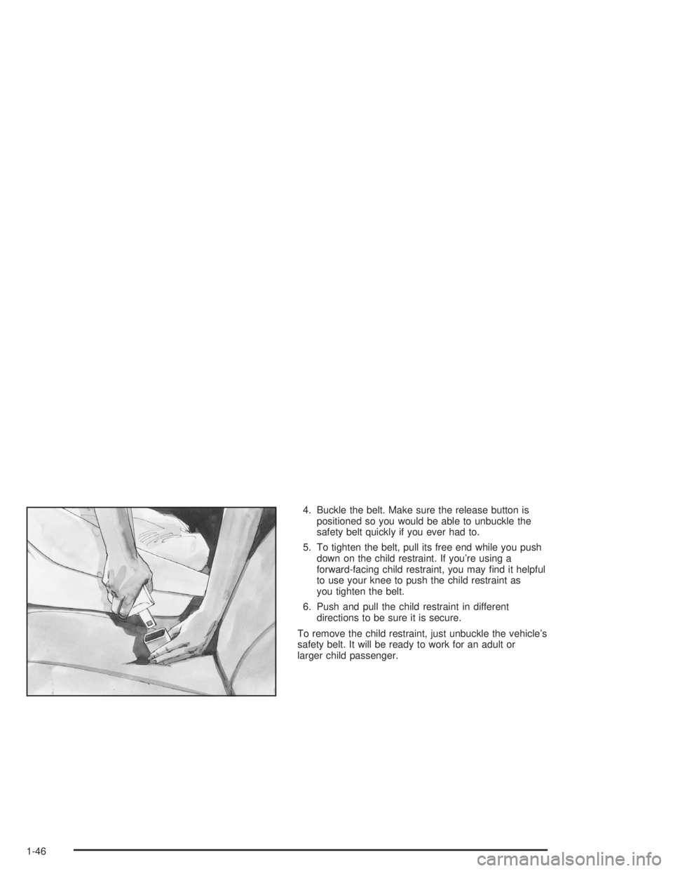 BUICK CENTURY 2004 Workshop Manual 4. Buckle the belt. Make sure the release button is
positioned so you would be able to unbuckle the
safety belt quickly if you ever had to.
5. To tighten the belt, pull its free end while you push
dow