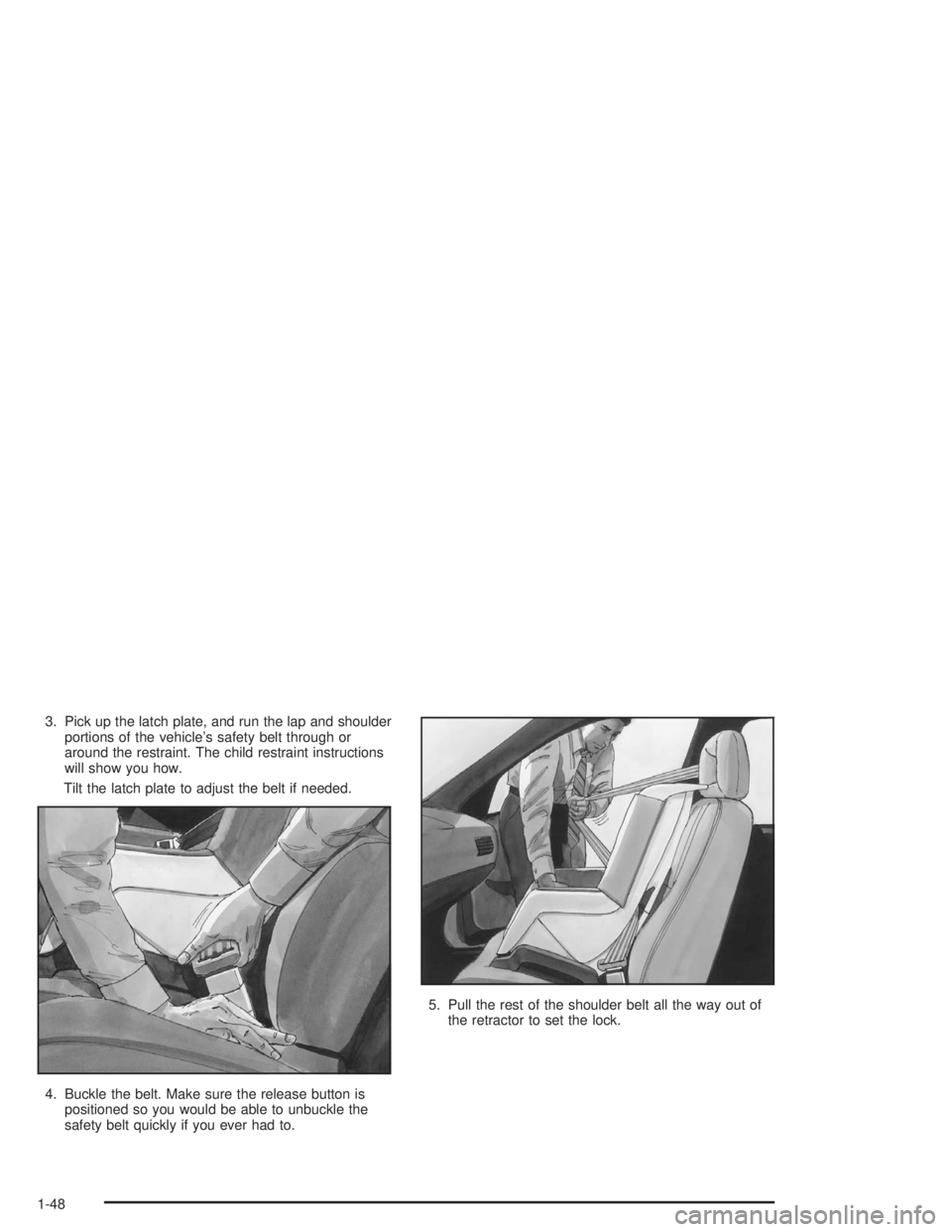 BUICK CENTURY 2004 Workshop Manual 3. Pick up the latch plate, and run the lap and shoulder
portions of the vehicle’s safety belt through or
around the restraint. The child restraint instructions
will show you how.
Tilt the latch pla