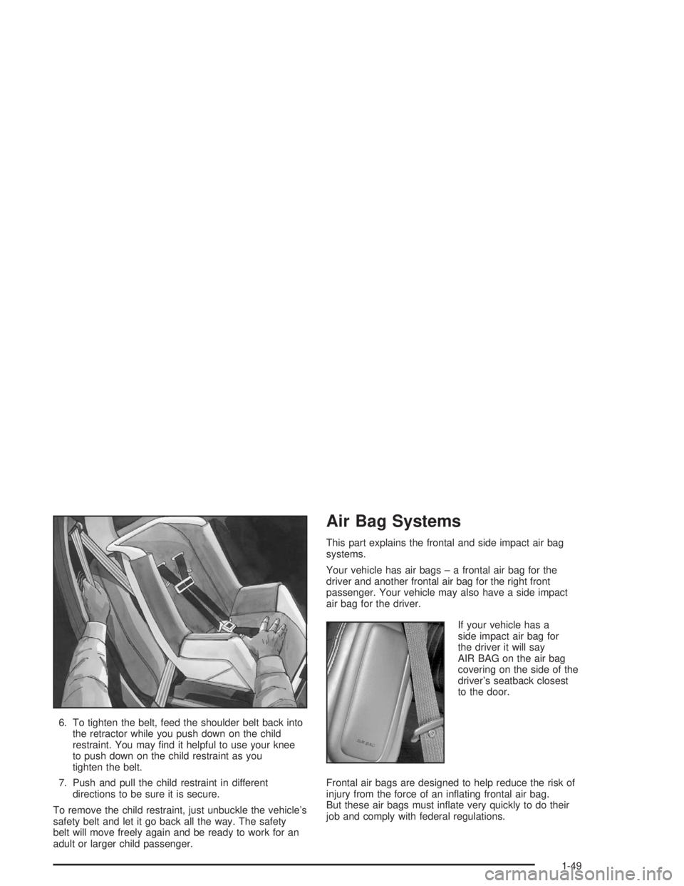 BUICK CENTURY 2004 Workshop Manual 6. To tighten the belt, feed the shoulder belt back into
the retractor while you push down on the child
restraint. You may �nd it helpful to use your knee
to push down on the child restraint as you
ti