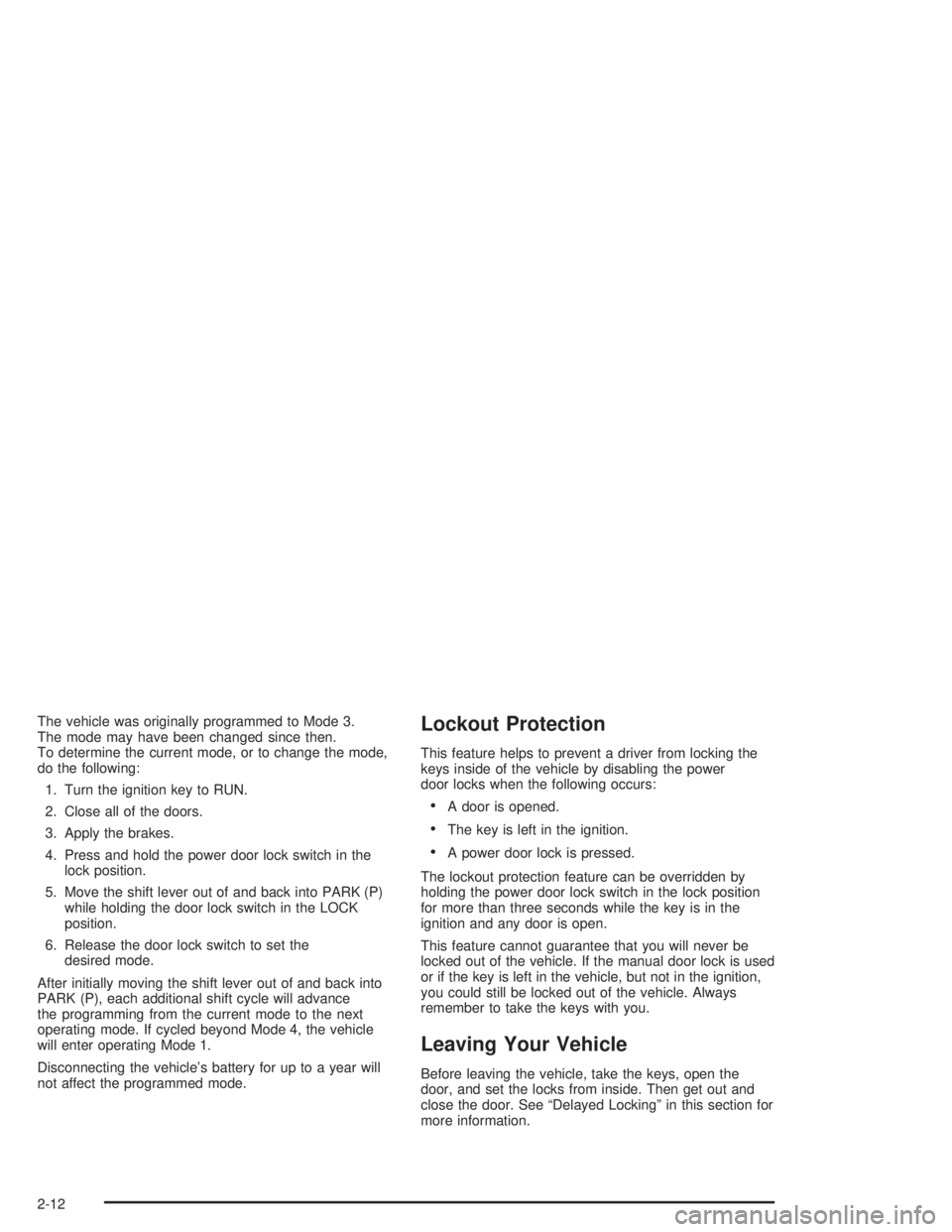 BUICK CENTURY 2004  Owners Manual The vehicle was originally programmed to Mode 3.
The mode may have been changed since then.
To determine the current mode, or to change the mode,
do the following:
1. Turn the ignition key to RUN.
2. 