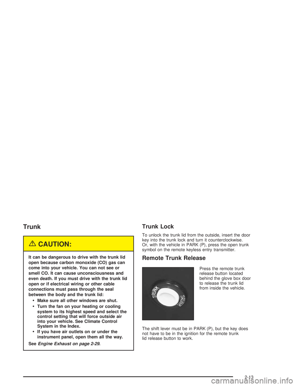 BUICK CENTURY 2004  Owners Manual Trunk
{CAUTION:
It can be dangerous to drive with the trunk lid
open because carbon monoxide (CO) gas can
come into your vehicle. You can not see or
smell CO. It can cause unconsciousness and
even dea