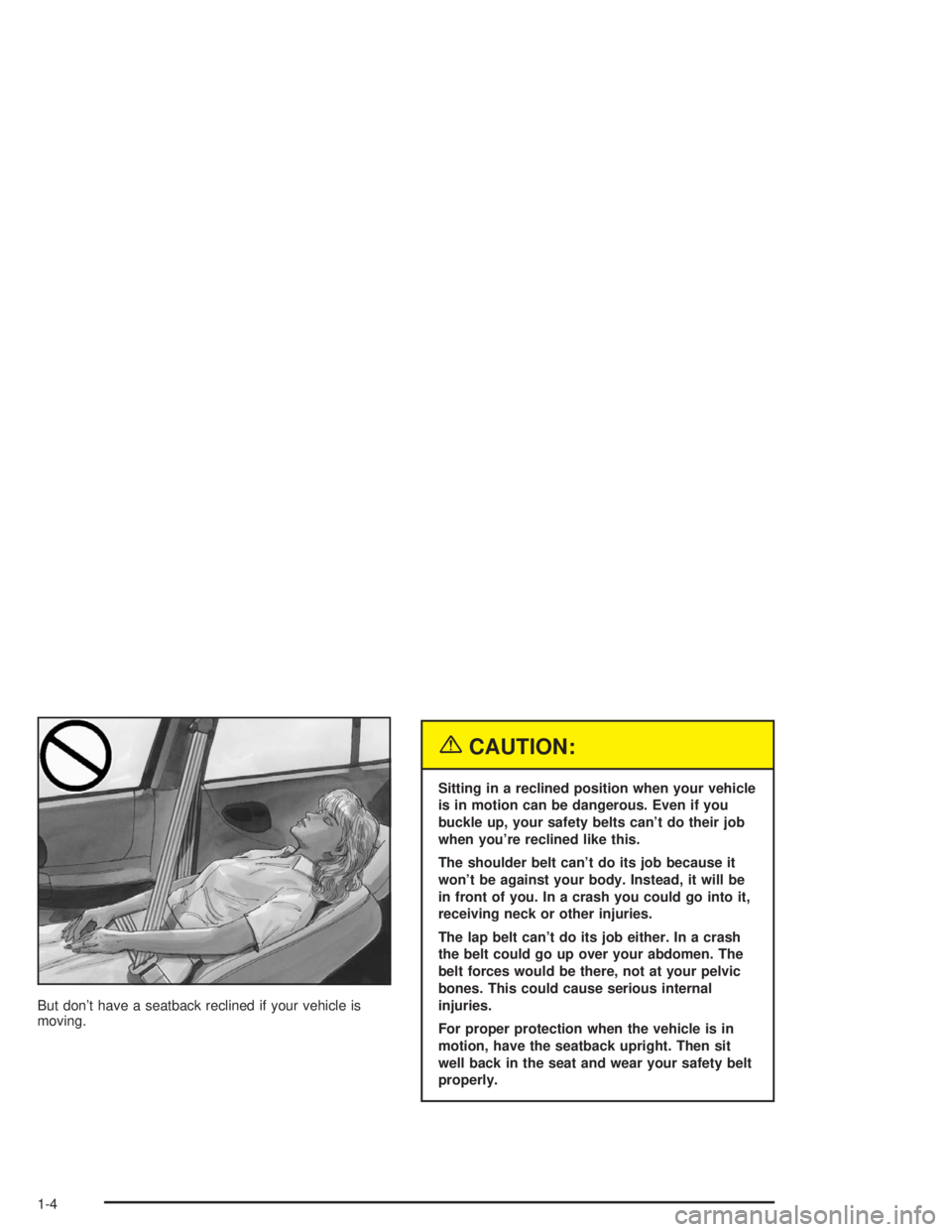 BUICK CENTURY 2004  Owners Manual But don’t have a seatback reclined if your vehicle is
moving.
{CAUTION:
Sitting in a reclined position when your vehicle
is in motion can be dangerous. Even if you
buckle up, your safety belts can
