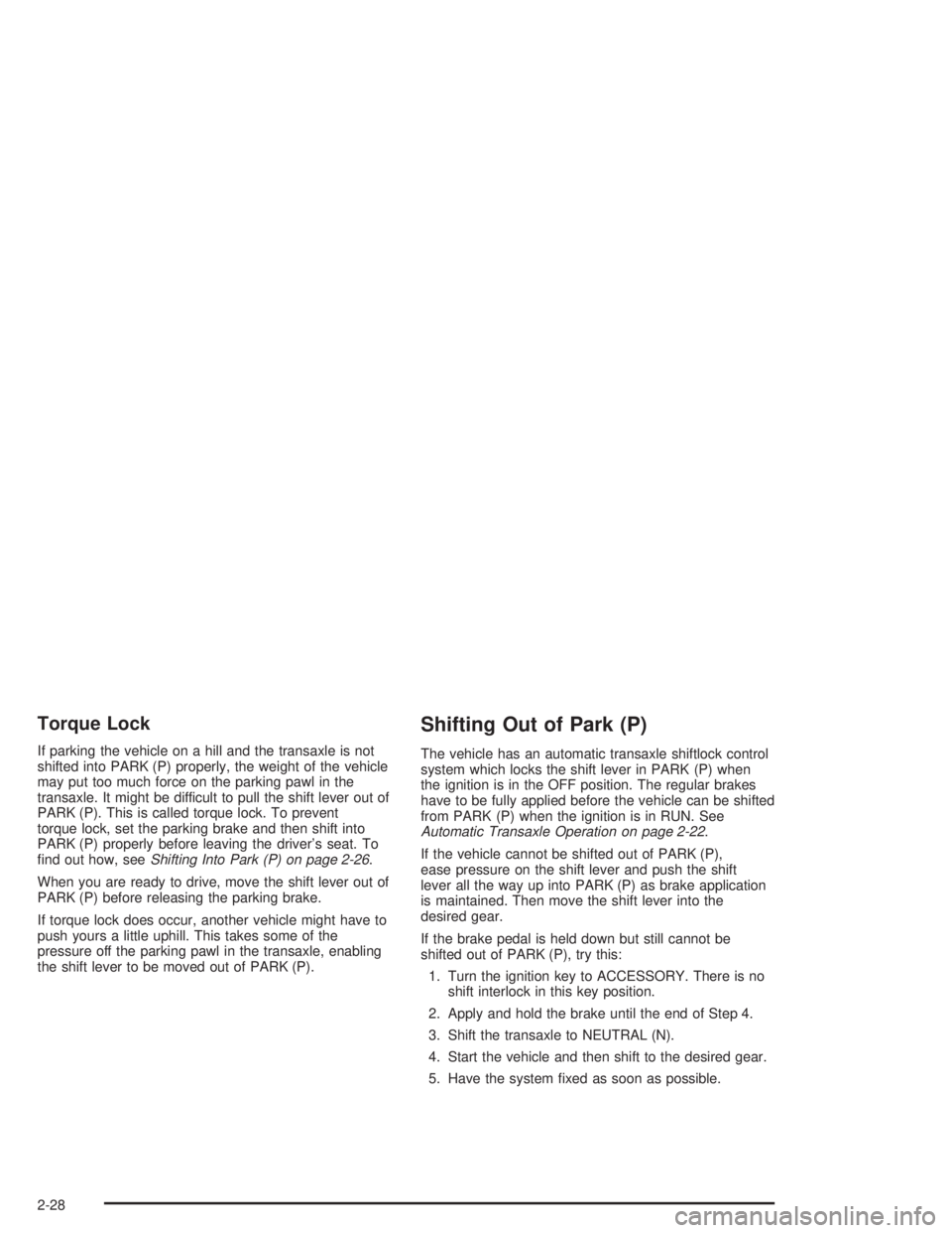 BUICK CENTURY 2004 Owners Manual Torque Lock
If parking the vehicle on a hill and the transaxle is not
shifted into PARK (P) properly, the weight of the vehicle
may put too much force on the parking pawl in the
transaxle. It might be