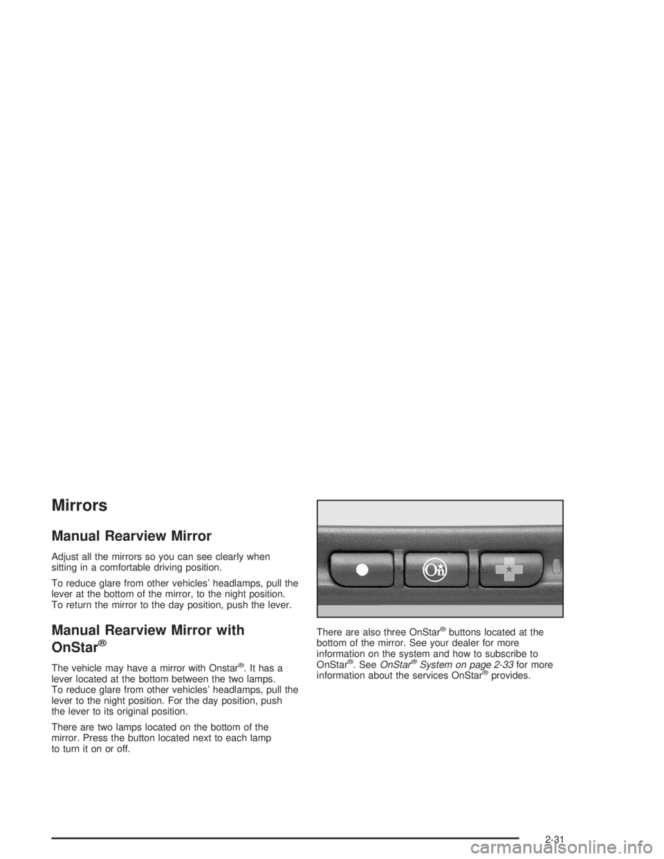 BUICK CENTURY 2004  Owners Manual Mirrors
Manual Rearview Mirror
Adjust all the mirrors so you can see clearly when
sitting in a comfortable driving position.
To reduce glare from other vehicles’ headlamps, pull the
lever at the bot