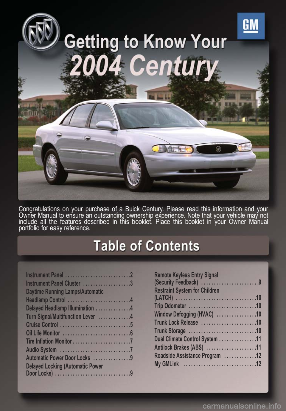 BUICK CENTURY 2004  Get To Know Guide Instrument Panel  . . . . . . . . . . . . . . . . . . . . . . . . . .2
Instrument Panel Cluster  . . . . . . . . . . . . . . . . . . .3
Daytime Running Lamps/Automatic 
Headlamp Control  . . . . . . .