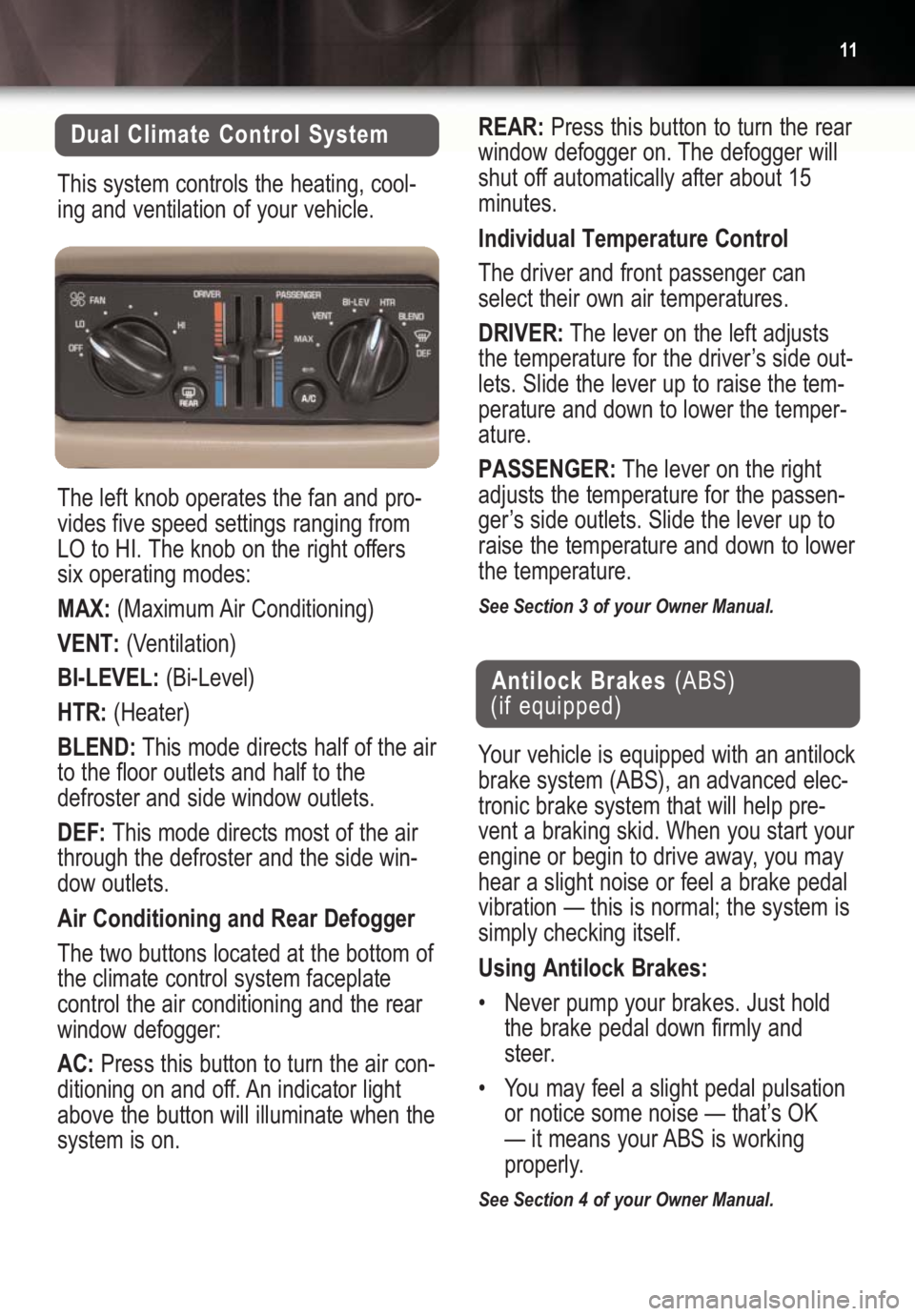 BUICK CENTURY 2004  Get To Know Guide 11
Dual Climate Control System
This system controls the heating, cool-
ing and ventilation of your vehicle.
The left knob operates the fan and pro-
vides five speed settings ranging from
LO to HI. The
